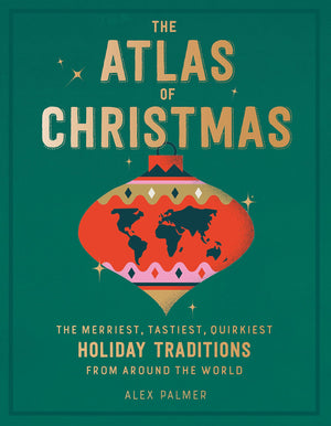 The Atlas Of Christmas: The Merriest, Tastiest, Quirkiest Holiday Traditions From Around The World,New