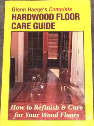 Glenn Haege's Complete Hardwood Floor Care Guide: How to Refinish & Care for Your Wood Floor,Used