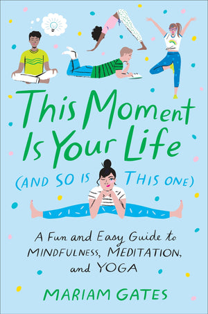 This Moment Is Your Life (and So Is This One): A Fun and Easy Guide to Mindfulness, Meditation, and Yoga,New