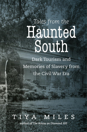 Tales from the Haunted South: Dark Tourism and Memories of Slavery from the Civil War Era (The Steven and Janice Brose Lectures ,New