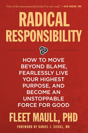 Radical Responsibility: How To Move Beyond Blame, Fearlessly Live Your Highest Purpose, And Become An Unstoppable Force For Good