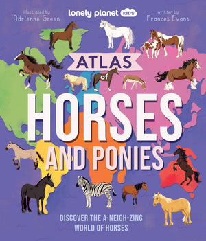 Lonely Planet Kids Atlas Of Horses And Ponies: Discover The ANeighZing World Of Horses