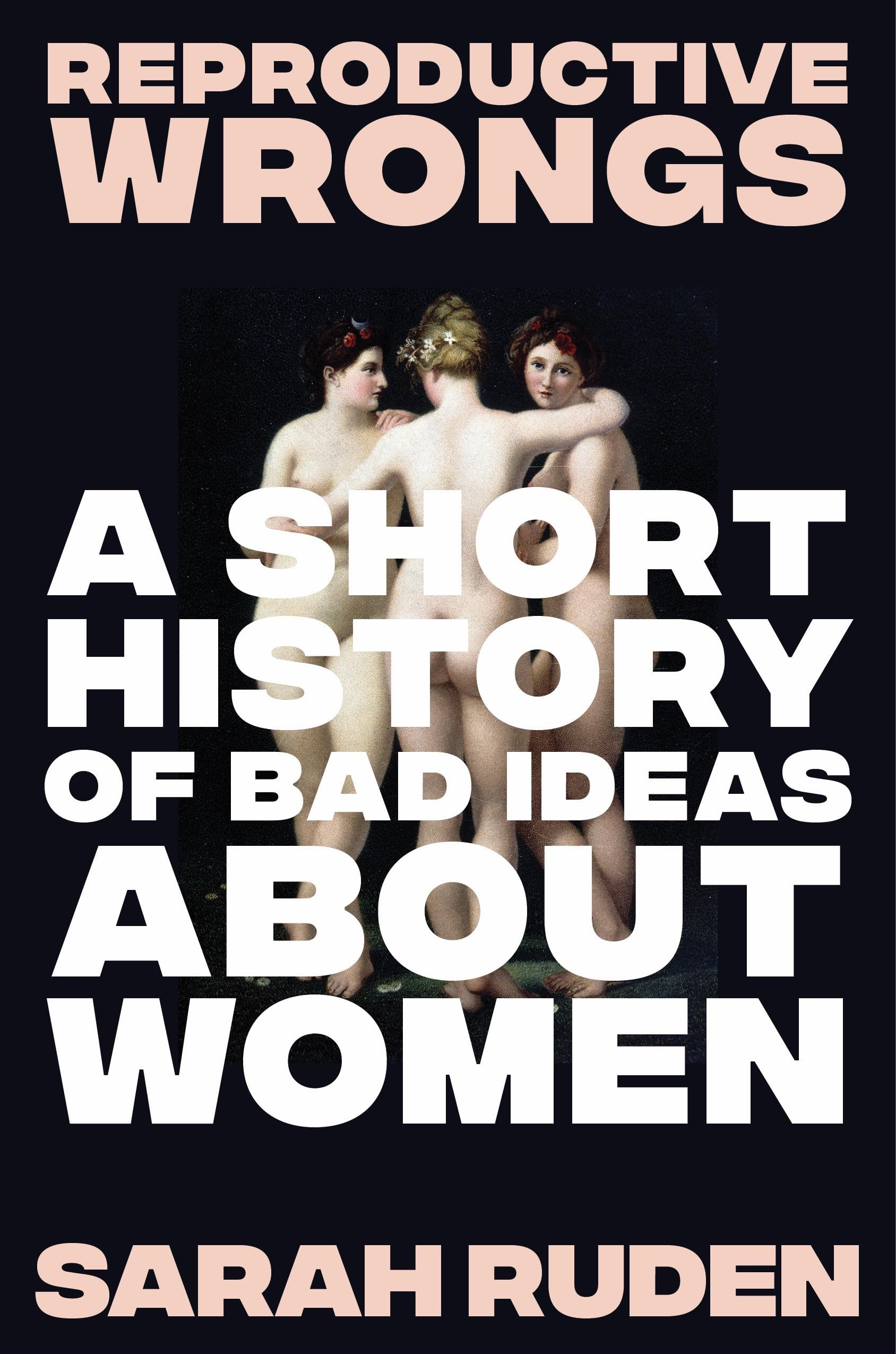 Reproductive Wrongs: A Short History Of Bad Ideas About Women
