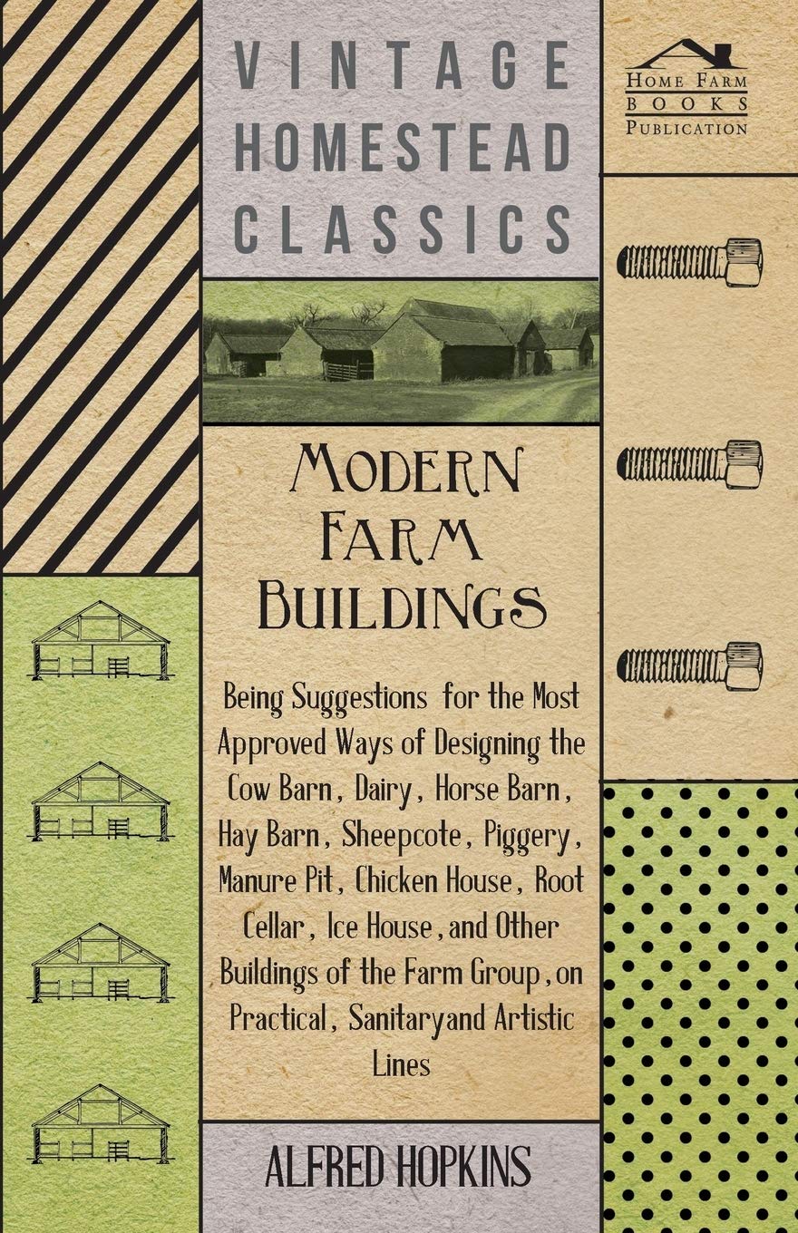 Modern Farm Buildings  Being Suggestions For The Most Approved Ways Of Designing The Cow Barn, Dairy, Horse Barn, Hay Barn, She,Used