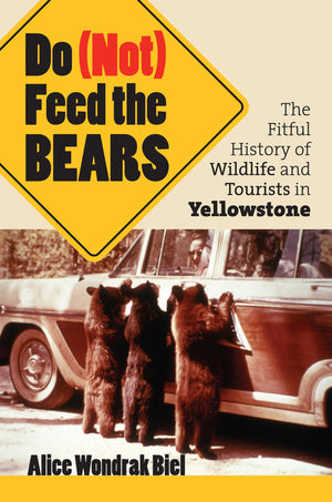Do (Not) Feed The Bears: The Fitful History Of Wildlife And Tourists In Yellowstone,New