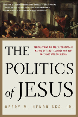 The Politics of Jesus: Rediscovering the True Revolutionary Nature of Jesus' Teachings and How They Have Been Corrupted,New