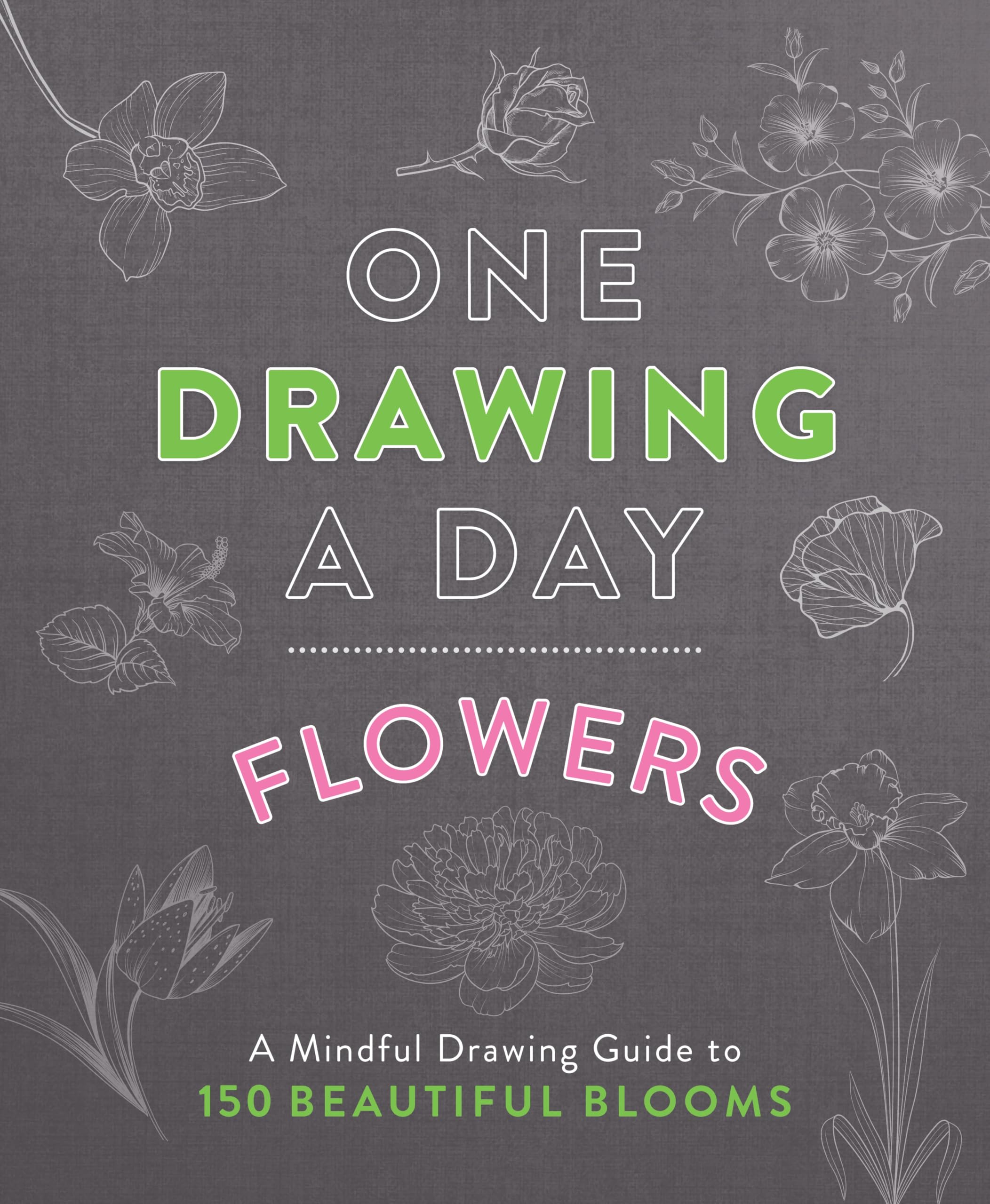 One Drawing A Day: Flowers: A Mindful Drawing Guide To 150 Beautiful Blooms