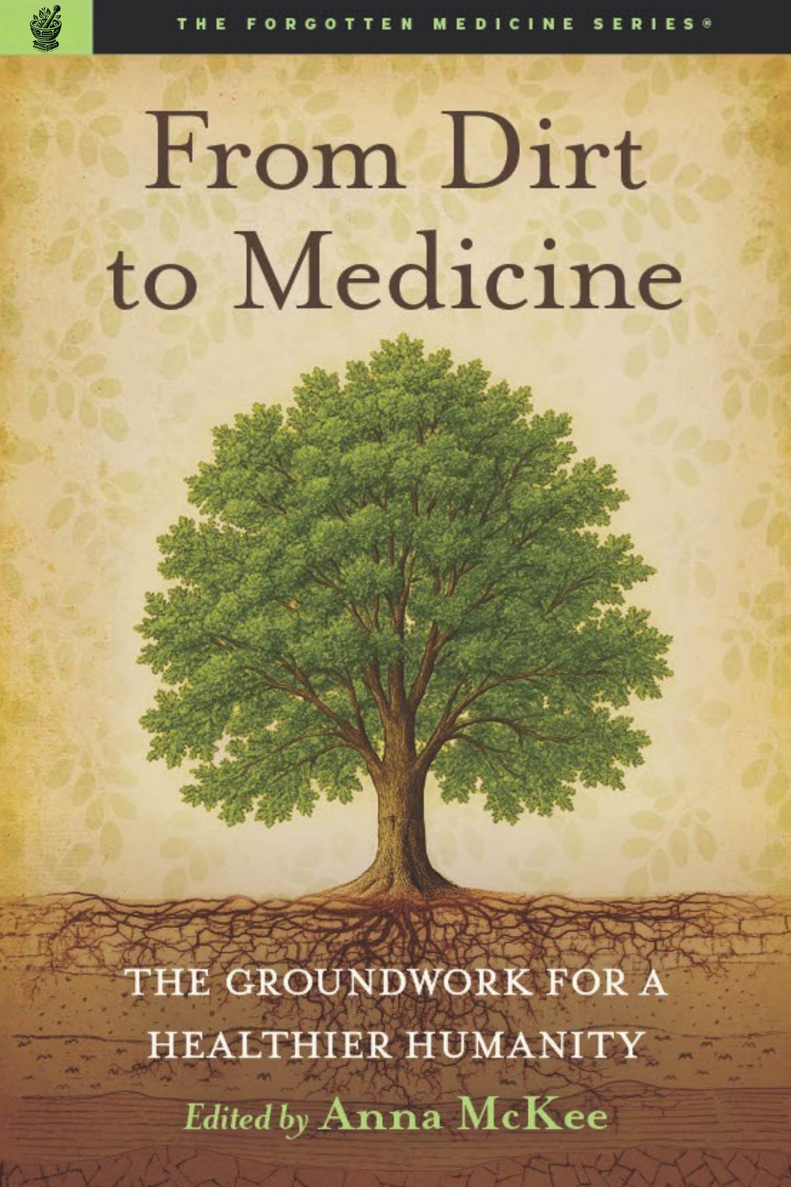 From Dirt To Medicine: Groundwork For A Healthier Humanity (The Forgotten Medicine Series)