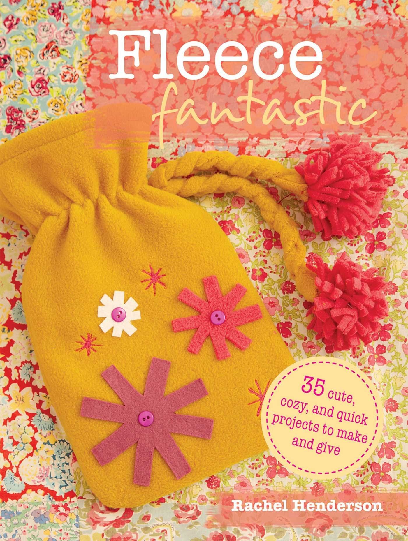 Fleece Fantastic: 35 Cute, Cozy, And Quick Projects To Make And Give