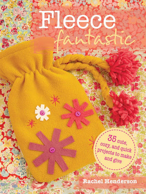 Fleece Fantastic: 35 Cute, Cozy, And Quick Projects To Make And Give