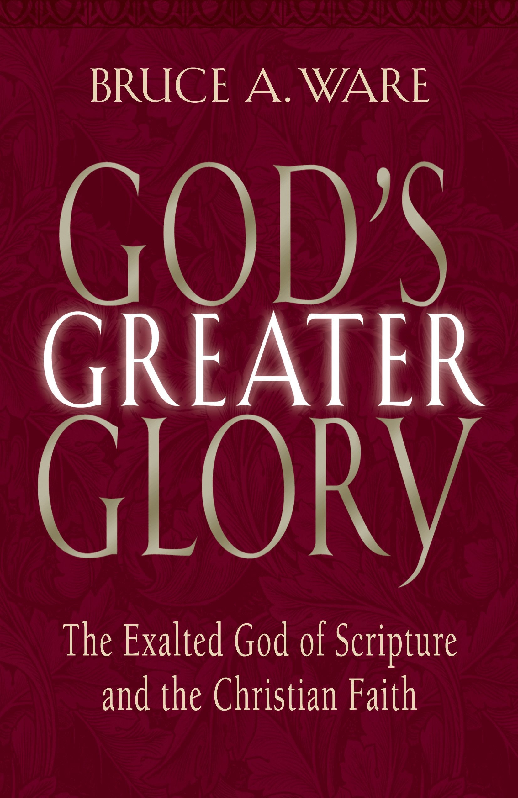 God'S Greater Glory: The Exalted God Of Scripture And The Christian Faith