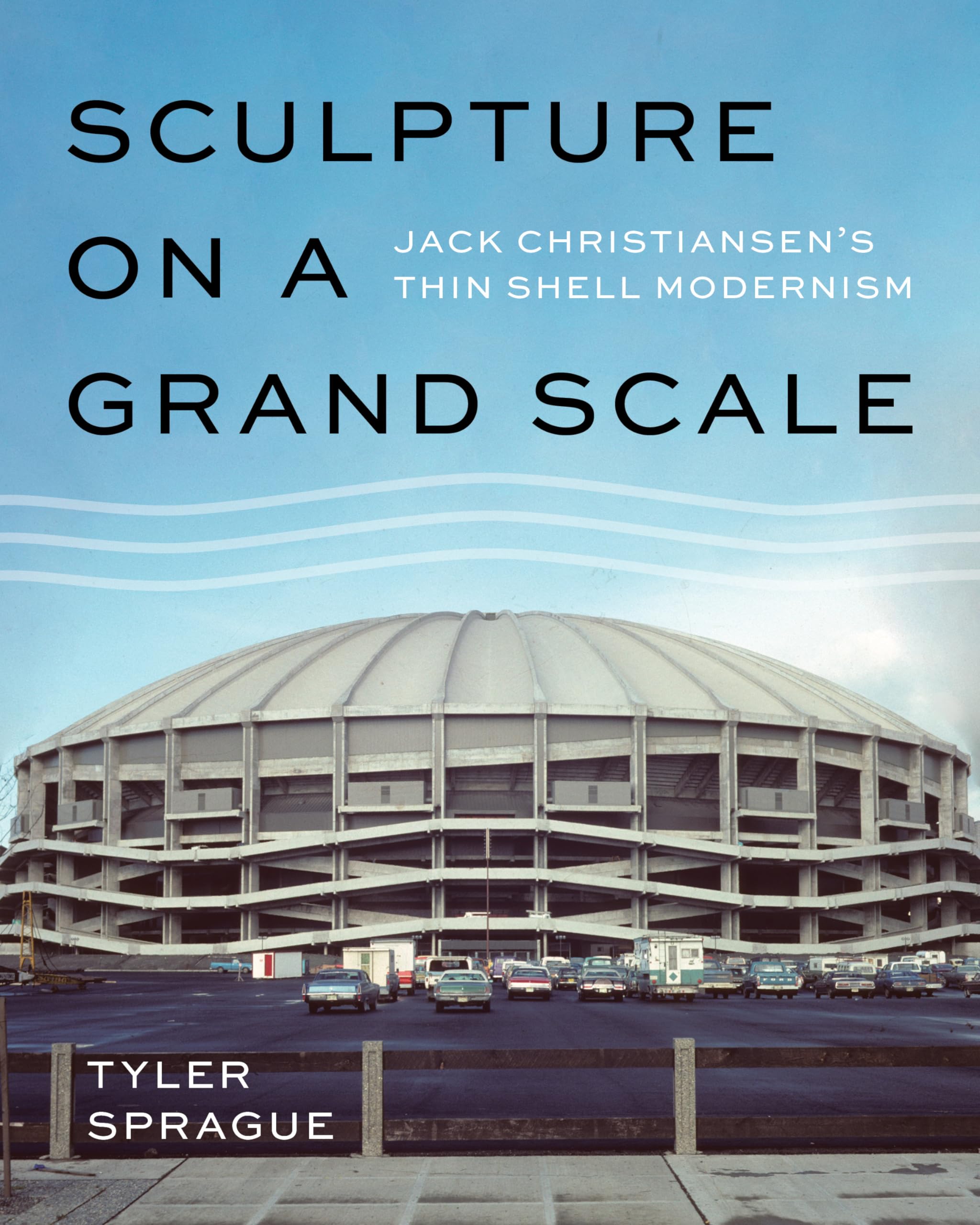 Sculpture on a Grand Scale: Jack Christiansen's Thin Shell Modernism,New