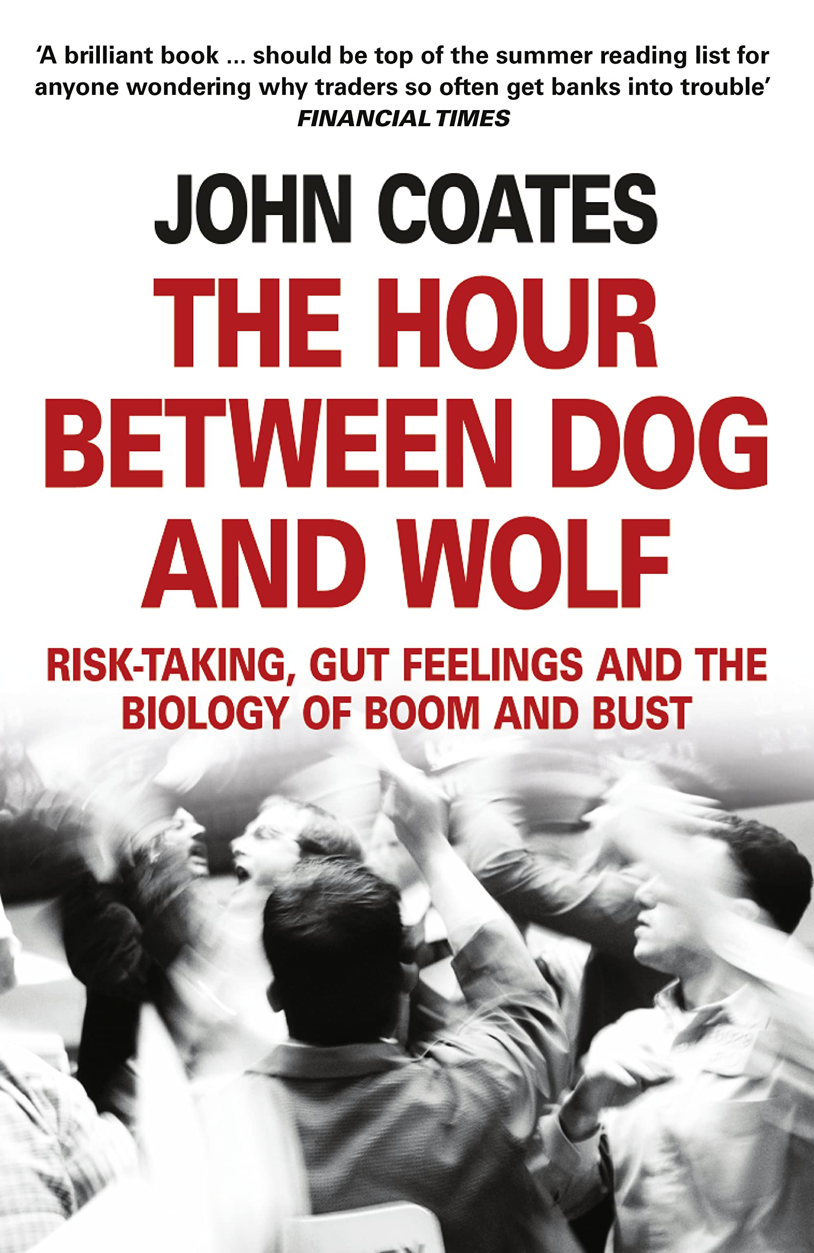 The Hour Between Dog And Wolf: Risktaking, Gut Feelings And The Biology Of Boom And Bust. John Coates