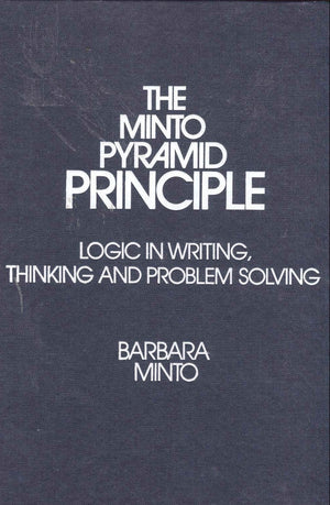The Minto Pyramid Principle: Logic In Writing, Thinking, & Problem Solving,New