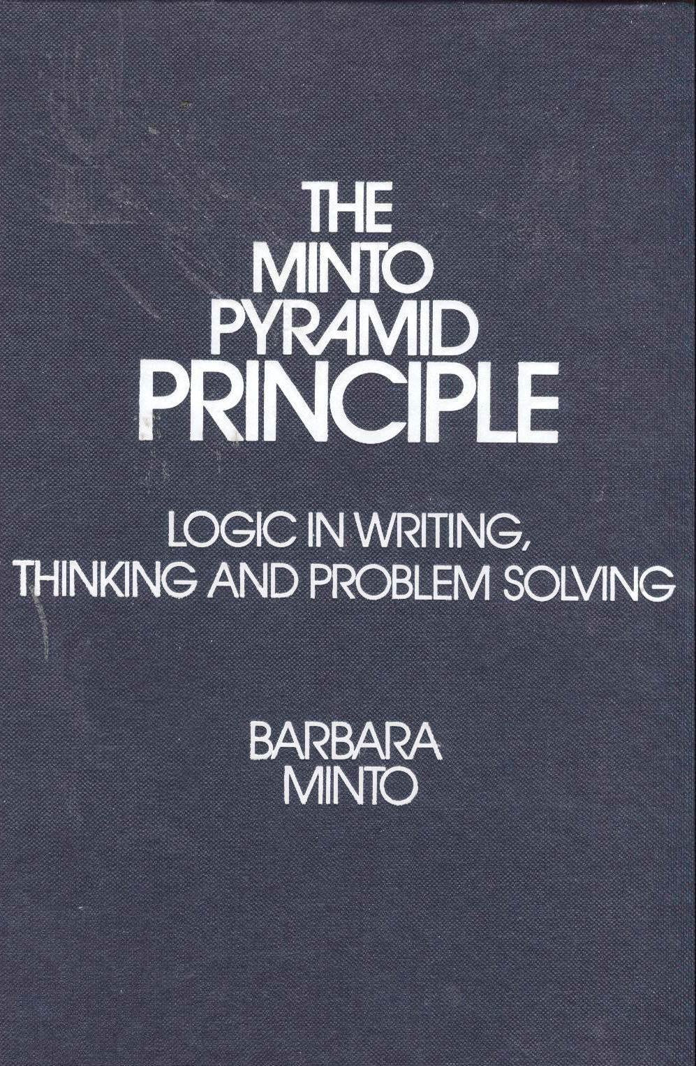The Minto Pyramid Principle: Logic In Writing, Thinking, & Problem Solving,New