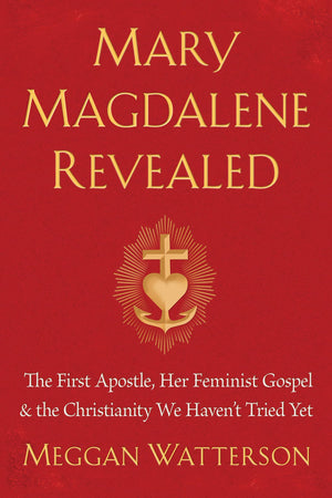 Mary Magdalene Revealed: The First Apostle, Her Feminist Gospel & The Christianity We Haven'T Tried Yet