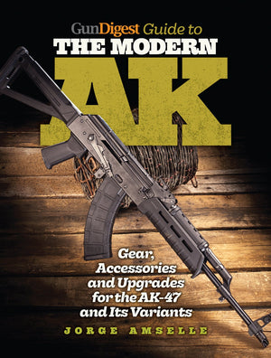 Gun Digest Guide to the Modern AK: Gear, Accessories & Upgrades for the AK47 and Its Variants