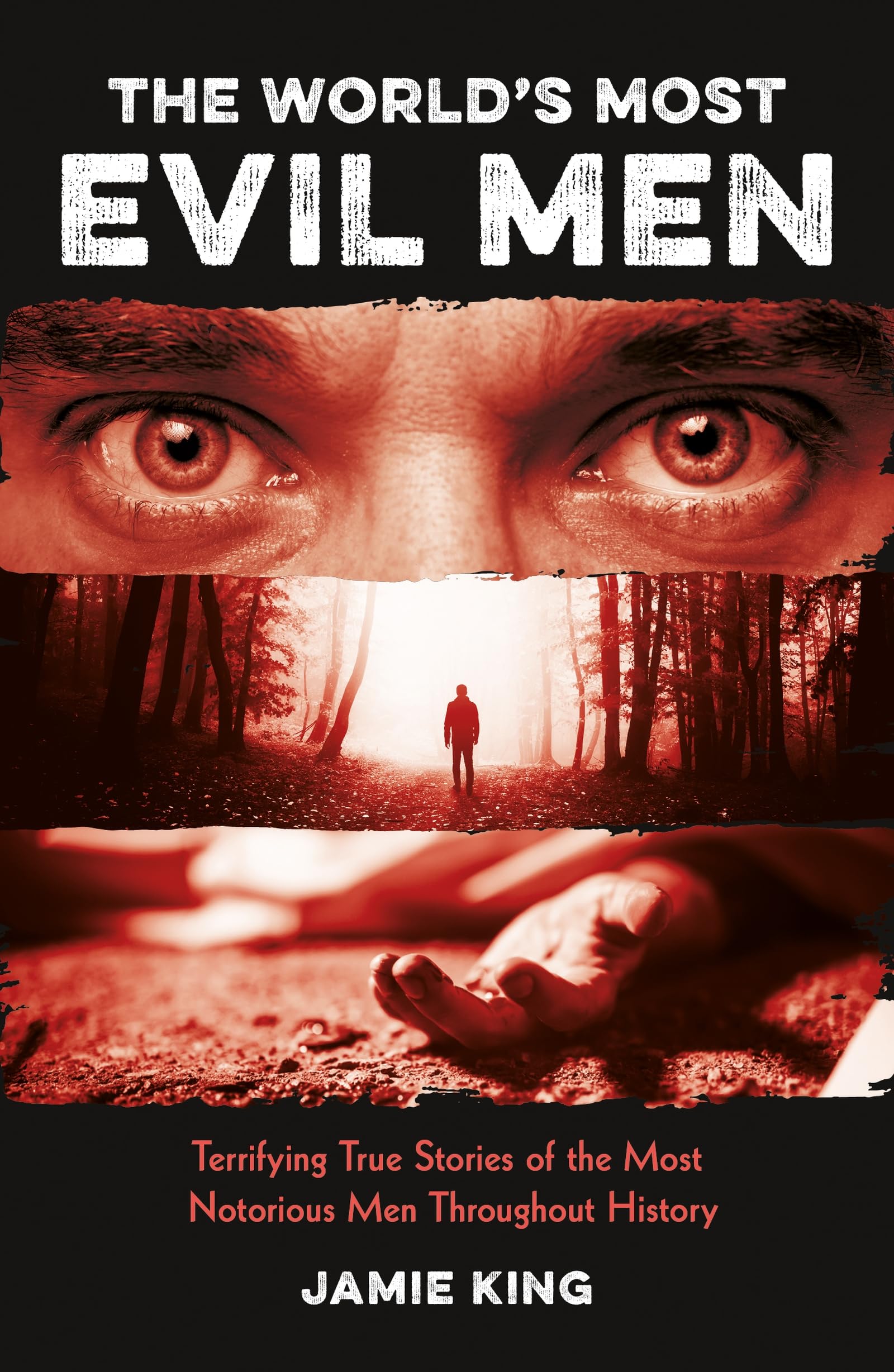 The Worlds Most Evil Men: Terrifying True Stories of the Most Notorious Men Throughout History