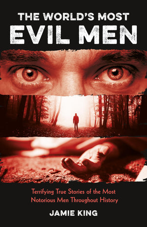 The Worlds Most Evil Men: Terrifying True Stories of the Most Notorious Men Throughout History