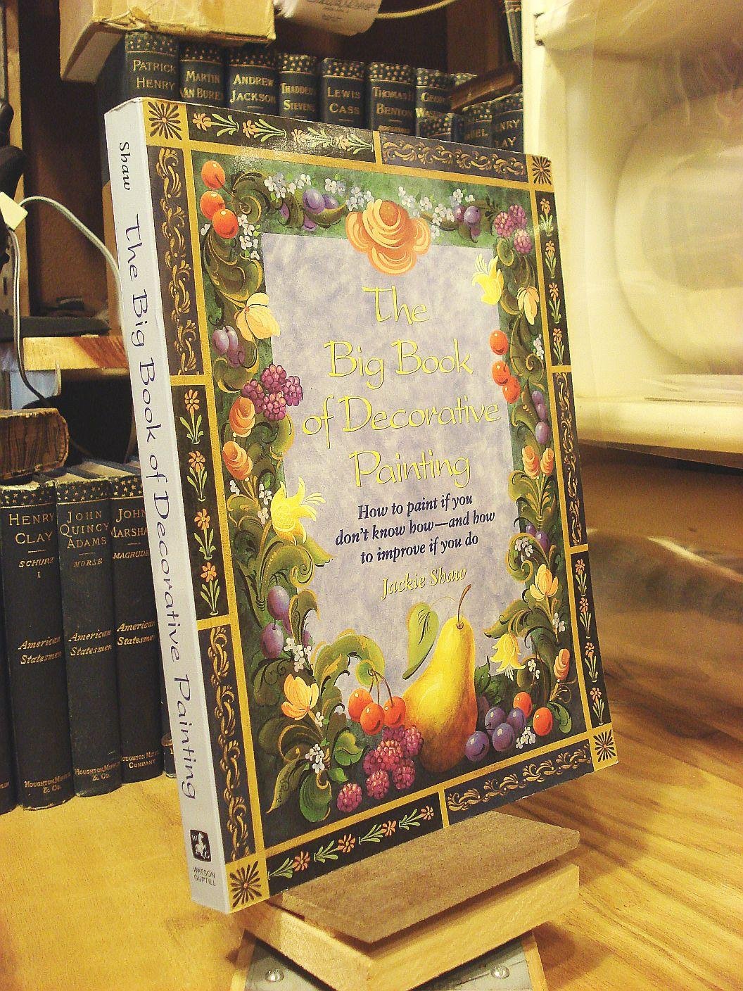 The Big Book of Decorative Painting: How to Paint If You Don'T Know How and How to Improve If You Do,Used