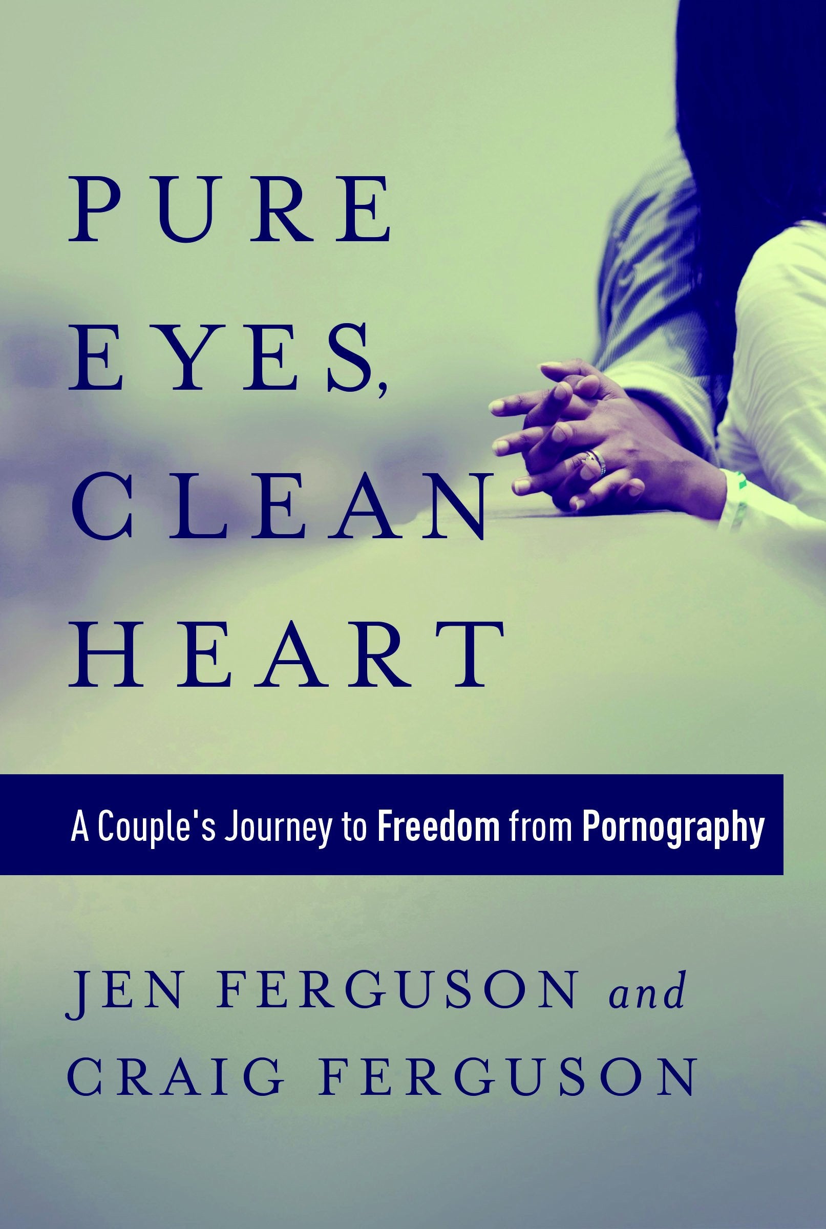 Pure Eyes, Clean Heart: A Couples Journey to Freedom from Pornography
