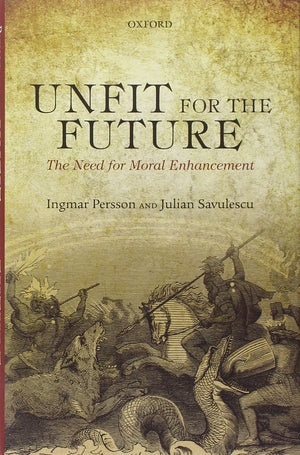 Unfit for the Future: The Need for Moral Enhancement (Uehiro Series in Practical Ethics),New