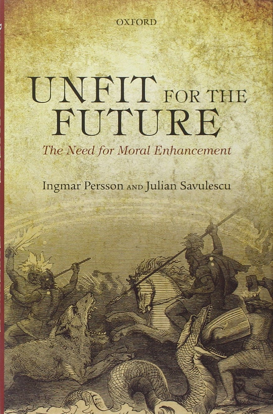 Unfit for the Future: The Need for Moral Enhancement (Uehiro Series in Practical Ethics),New