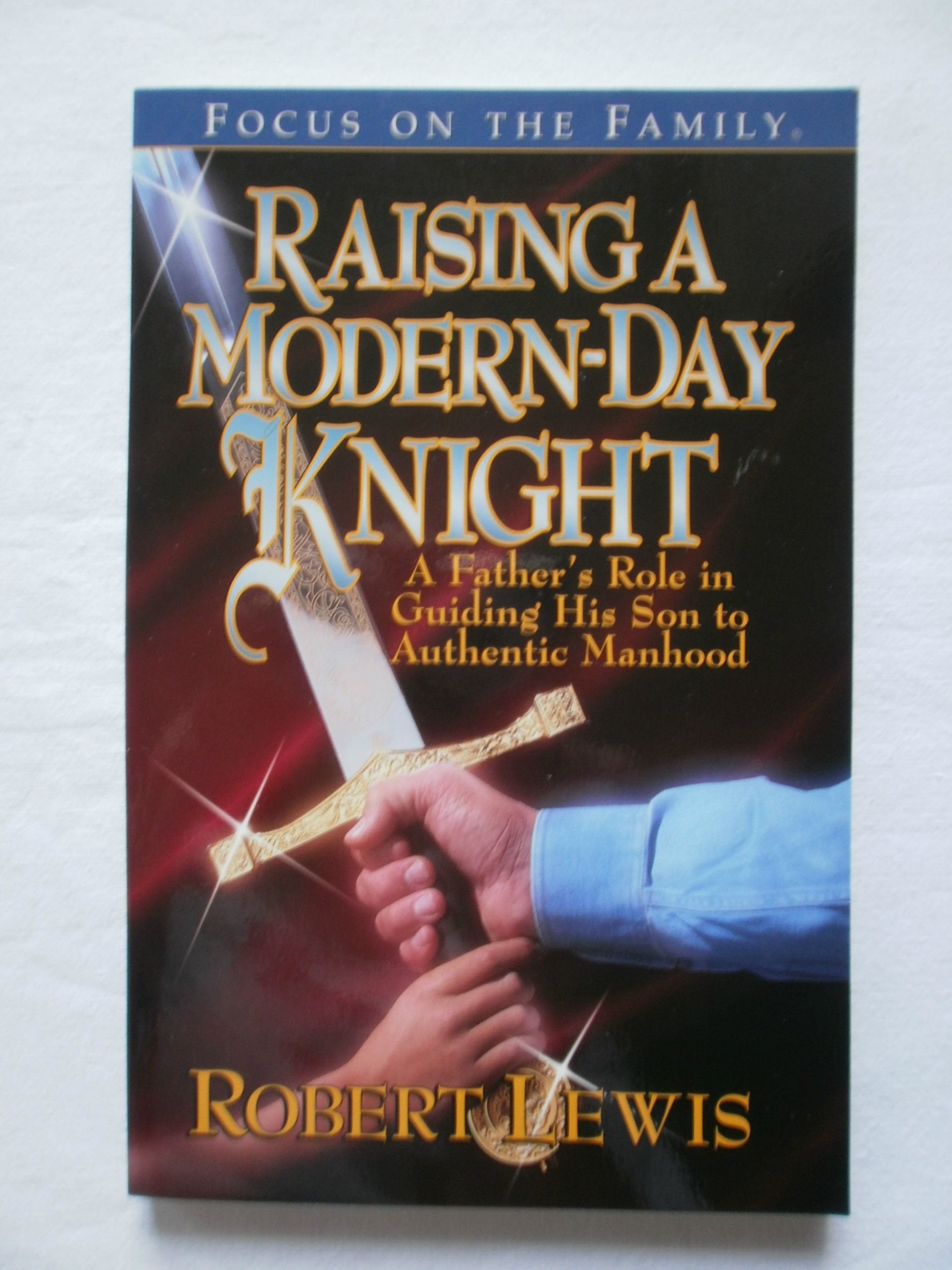 Raising a Modern Day Knight: A Father's Role in Guiding His Son to Authentic Manhood,Used