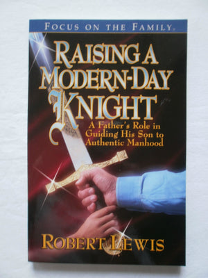 Raising a Modern Day Knight: A Father's Role in Guiding His Son to Authentic Manhood,Used