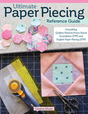 Ultimate Paper Piecing Reference Guide: Everything Quilters Need to Know about Foundation (FPP) and English Paper Piecing (EPP) ,New