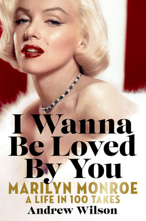 I Wanna Be Loved By You: Marilyn Monroe: A Life In 100 Takes