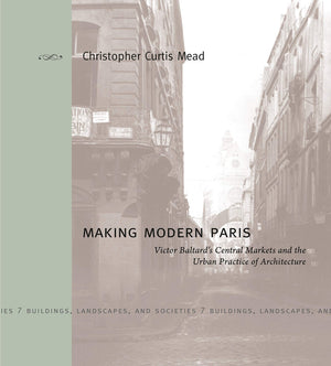 Making Modern Paris: Victor Baltard's Central Markets and the Urban Practice of Architecture (Buildings, Landscapes, and Societi,Used