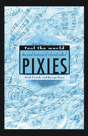 Fool the World: The Oral History of a Band Called Pixies,New