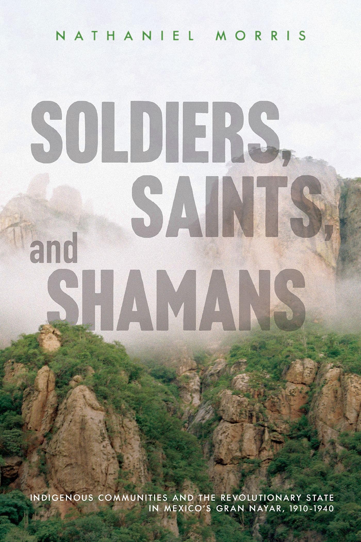 Soldiers, Saints, And Shamans: Indigenous Communities And The Revolutionary State In Mexicos Gran Nayar, 19101940,Used