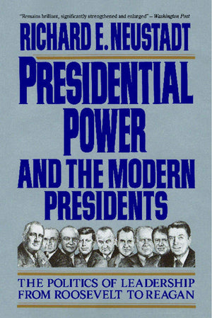 Presidential Power and the Modern Presidents: The Politics of Leadership from Roosevelt to Reagan,New