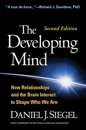 The Developing Mind, Second Edition: How Relationships And The Brain Interact To Shape Who We Are