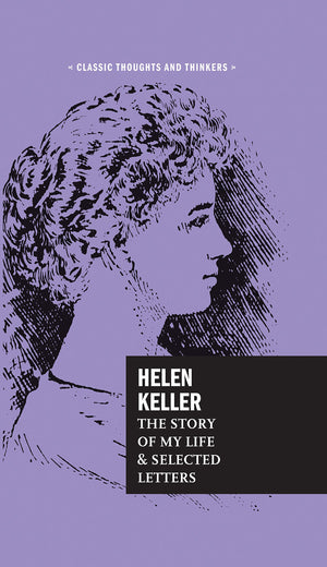 Helen Keller: The Story Of My Life And Selected Letters (Volume 8) (Classic Thoughts And Thinkers, 8)