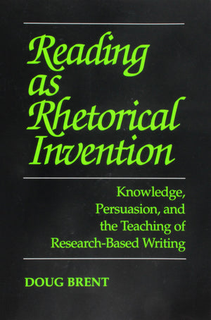 Reading As Rhetorical Invention: Knowledge, Persuasion, and the Teaching of ResearchBased Writing,New