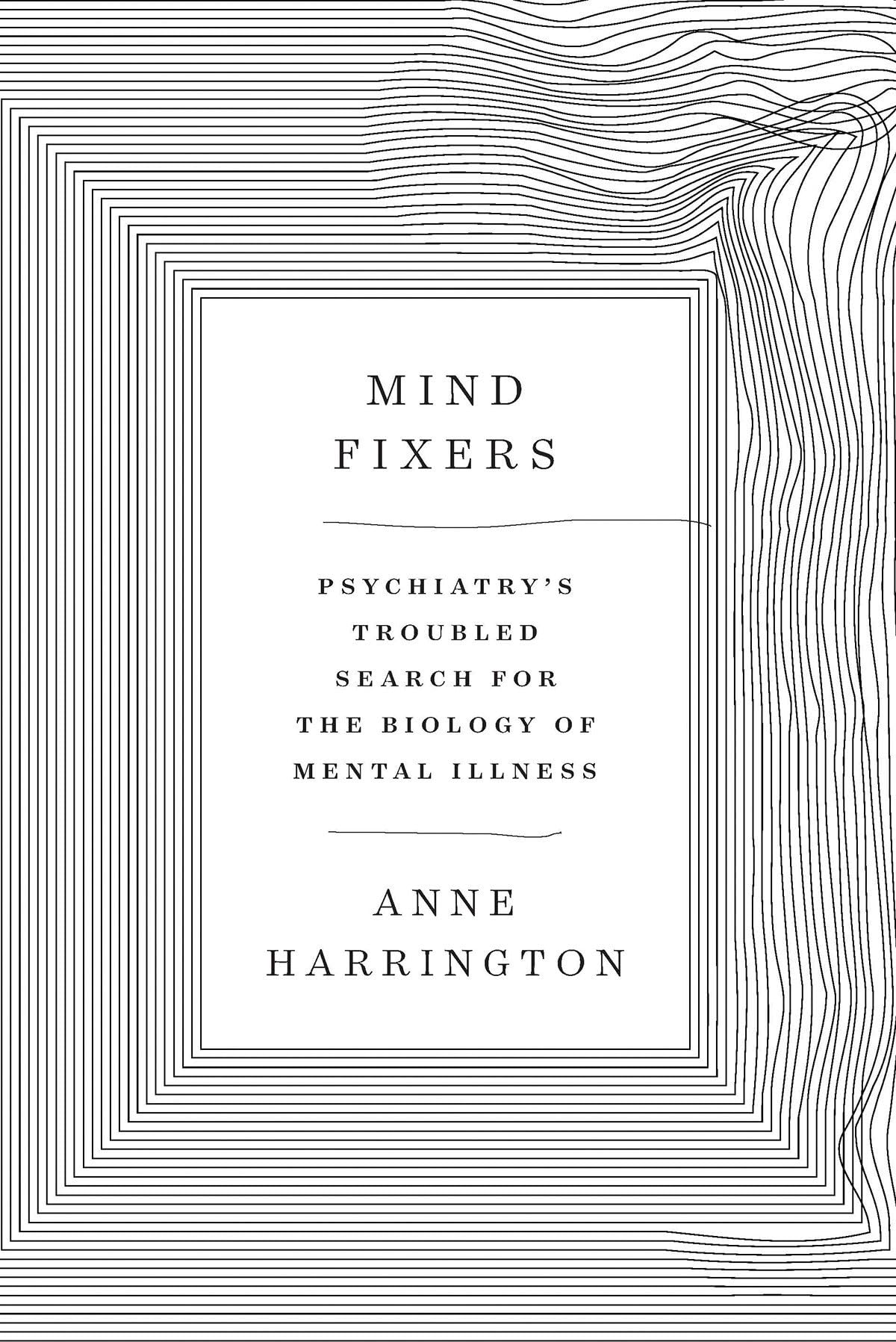 Mind Fixers: Psychiatry'S Troubled Search For The Biology Of Mental Illness