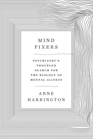 Mind Fixers: Psychiatry'S Troubled Search For The Biology Of Mental Illness