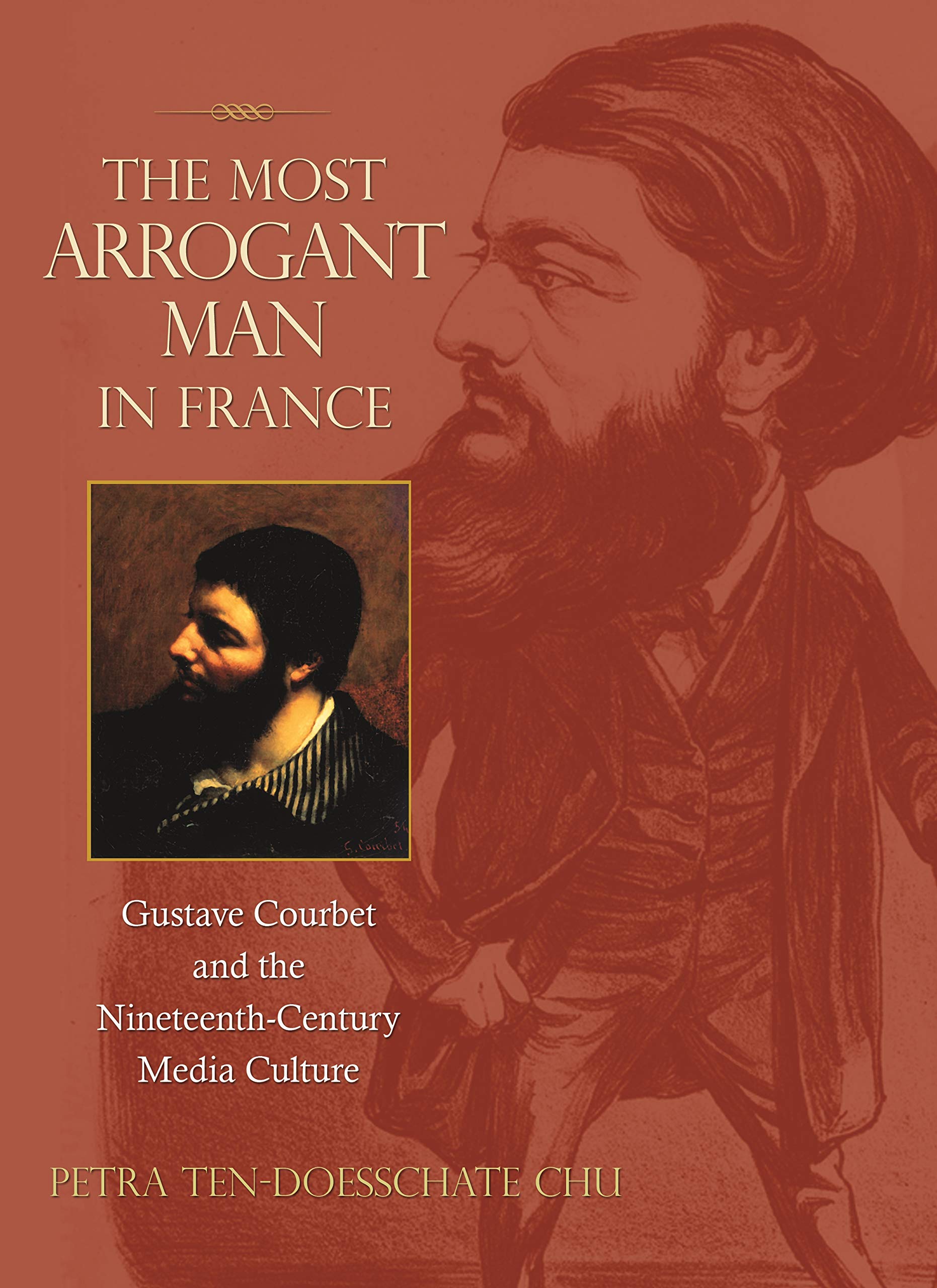 The Most Arrogant Man In France: Gustave Courbet And The Nineteenthcentury Media Culture
