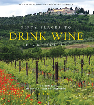 Fifty Places To Drink Wine Before You Die: Travel Experts Share The WorldS Greatest Wine Destinations