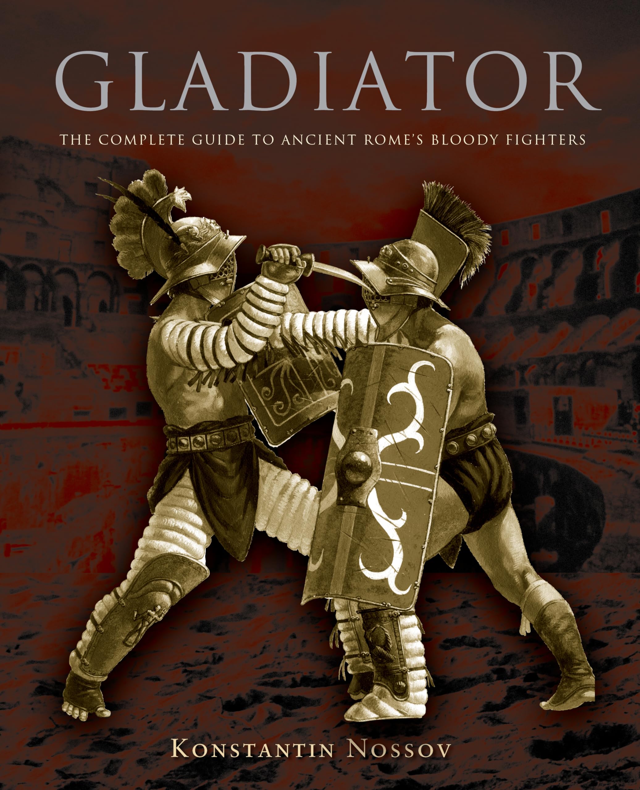 Gladiator: The Complete Guide To Ancient Rome'S Bloody Fighters