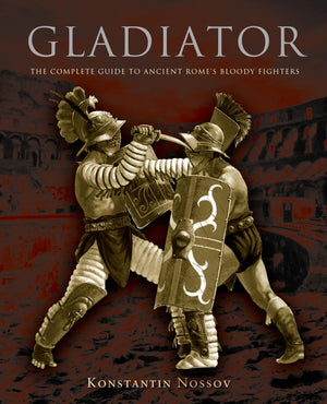 Gladiator: The Complete Guide To Ancient Rome'S Bloody Fighters