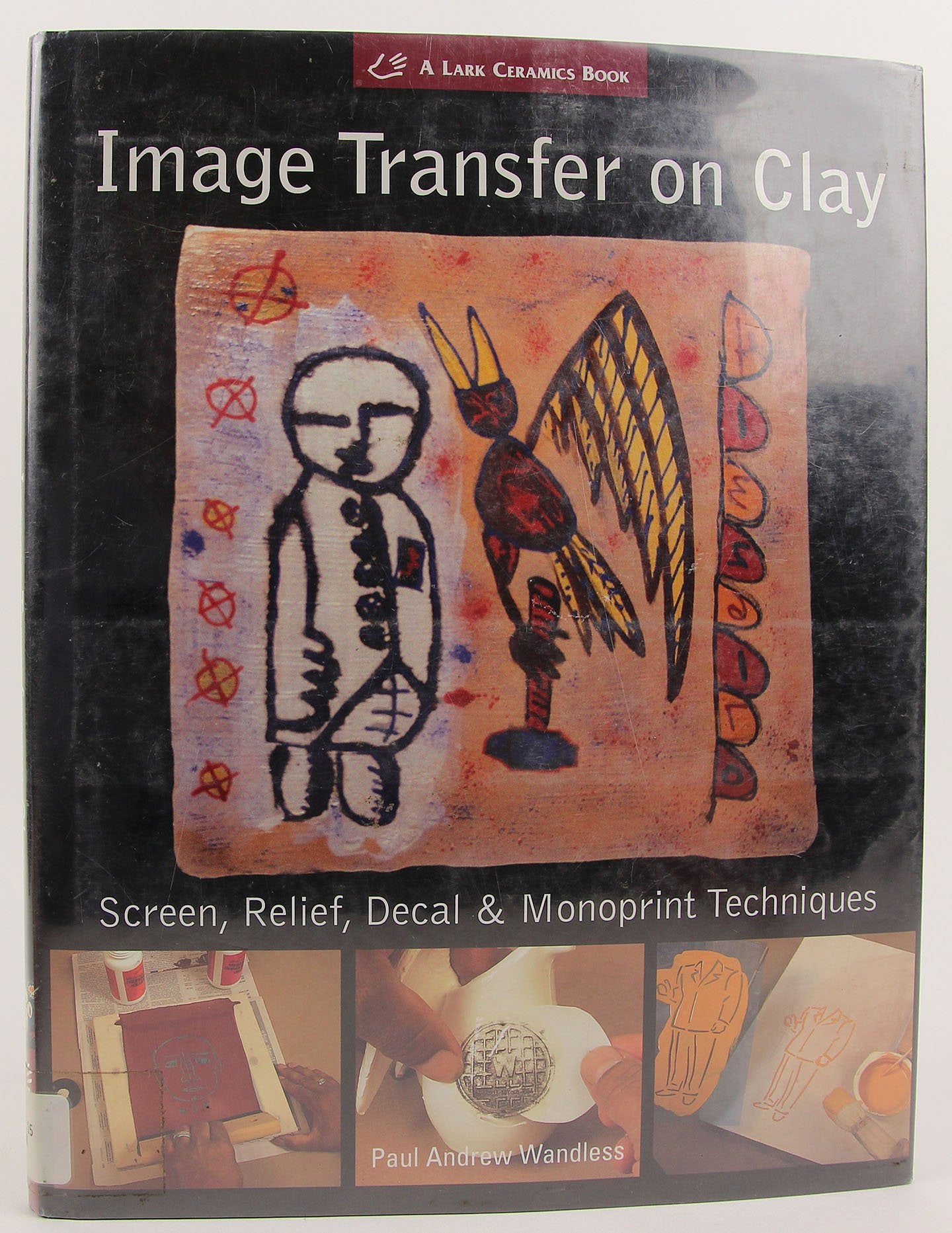 Image Transfer on Clay: Screen, Relief, Decal & Monoprint Techniques (A Lark Ceramics Book),New
