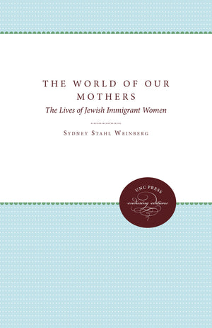 The World of Our Mothers: The Lives of Jewish Immigrant Women,New