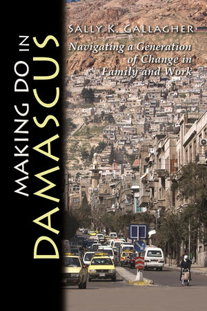 Making Do in Damascus: Navigating a Generation of Change in Family and Work (Contemporary Issues in the Middle East),Used