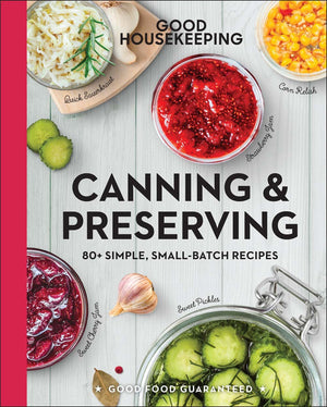 Good Housekeeping Canning & Preserving: 80+ Simple, SmallBatch Recipes (Good Food Guaranteed, 17)