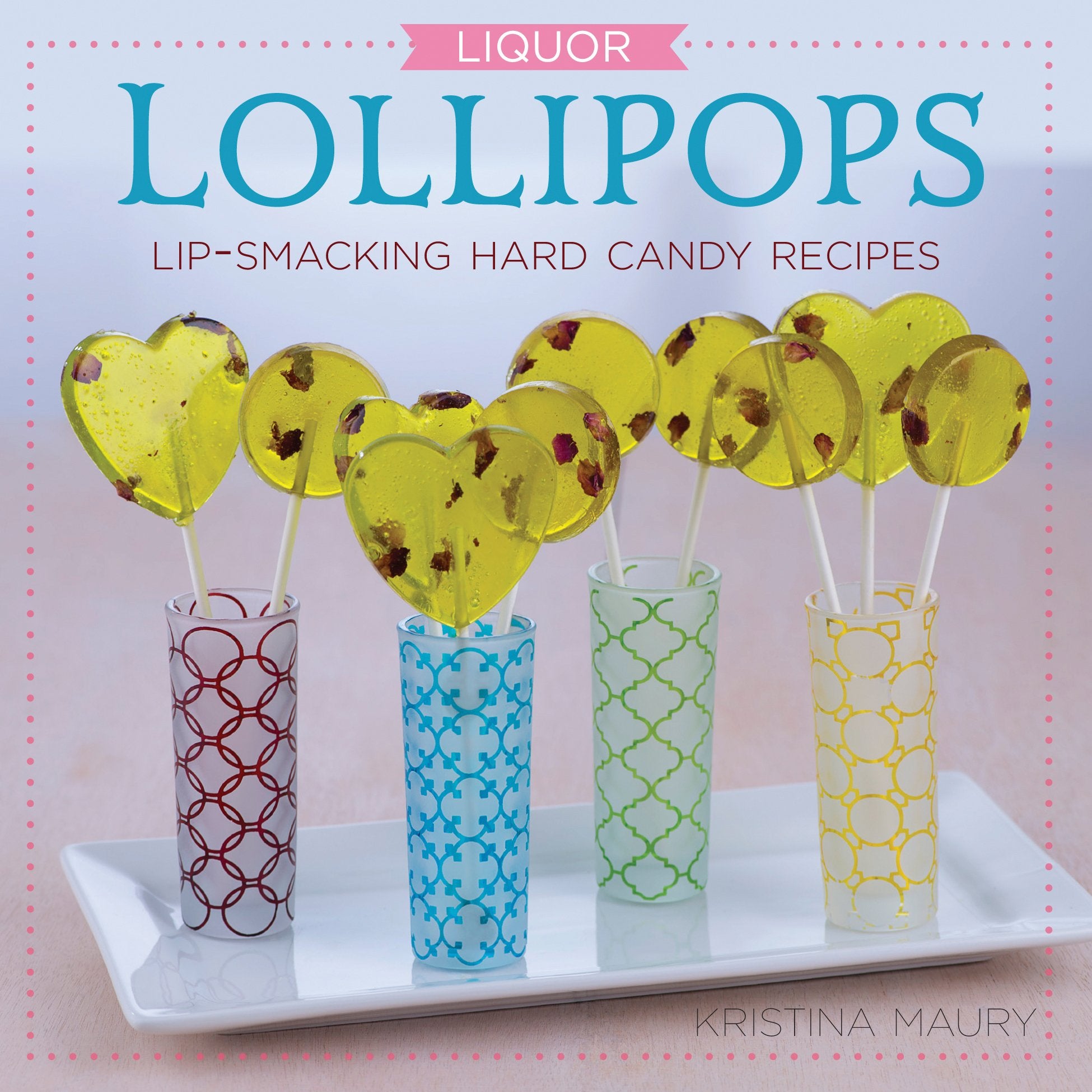 Liquor Lollipops: Lipsmacking Hard Candy Recipes