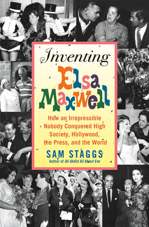 Inventing Elsa Maxwell: How An Irrepressible Nobody Conquered High Society, Hollywood, The Press, And The World,New